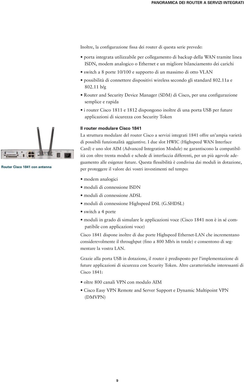 11 b/g Router and Security Device Manager (SDM) di Cisco, per una configurazione semplice e rapida i router Cisco 1811 e 1812 dispongono inoltre di una porta USB per future applicazioni di sicurezza