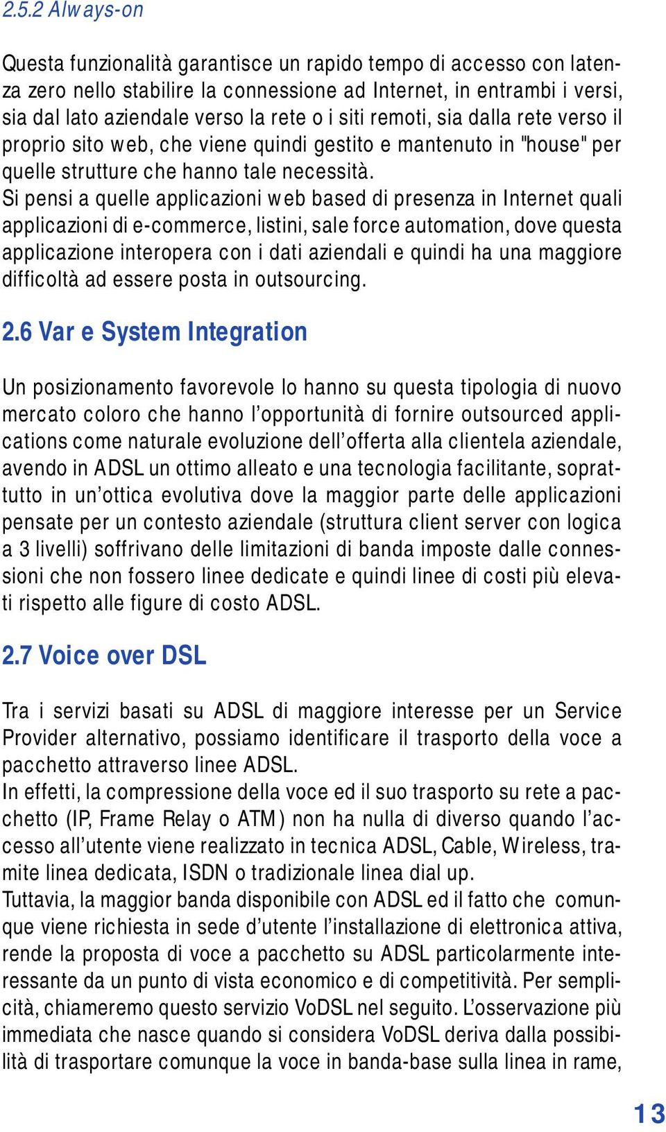 Si pensi a quelle applicazioni web based di presenza in Internet quali applicazioni di e-commerce, listini, sale force automation, dove questa applicazione interopera con i dati aziendali e quindi ha