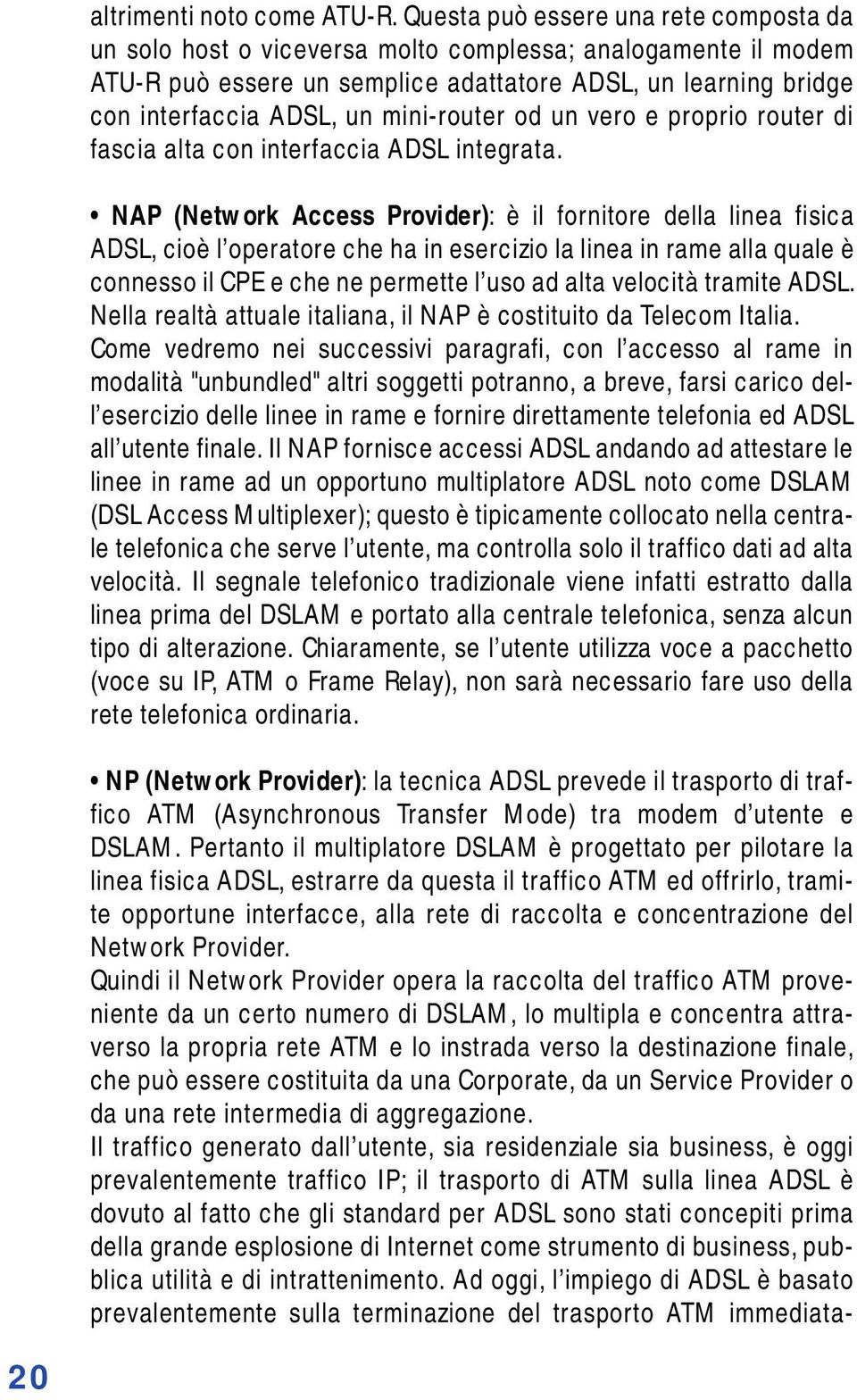 mini-router od un vero e proprio router di fascia alta con interfaccia ADSL integrata.