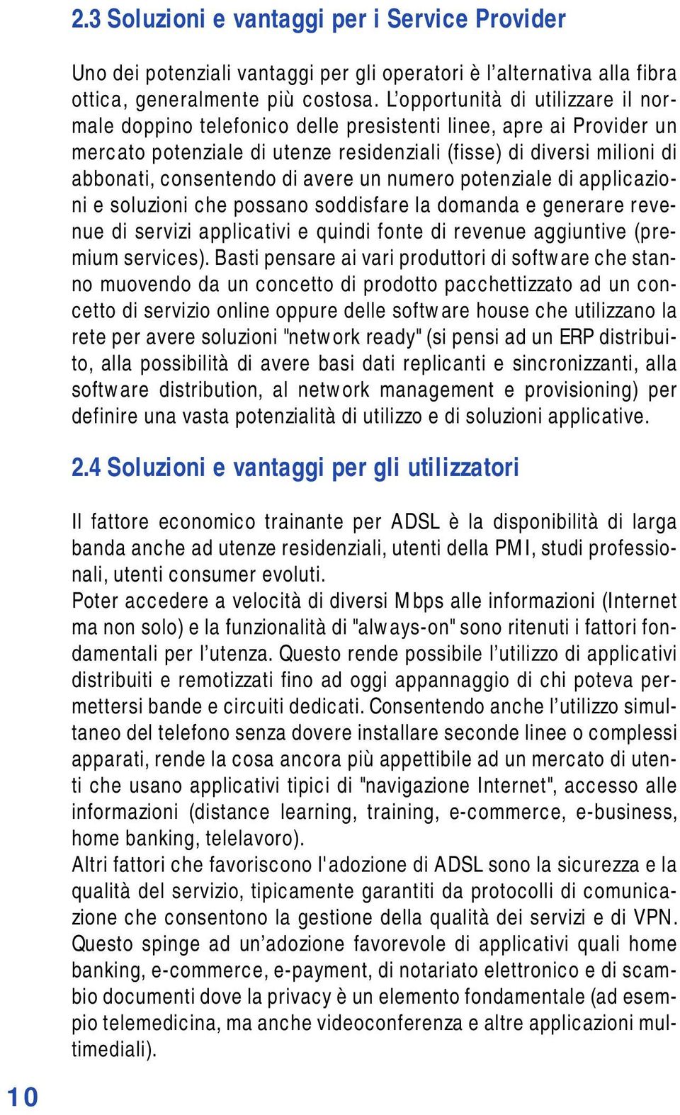 avere un numero potenziale di applicazioni e soluzioni che possano soddisfare la domanda e generare revenue di servizi applicativi e quindi fonte di revenue aggiuntive (premium services).