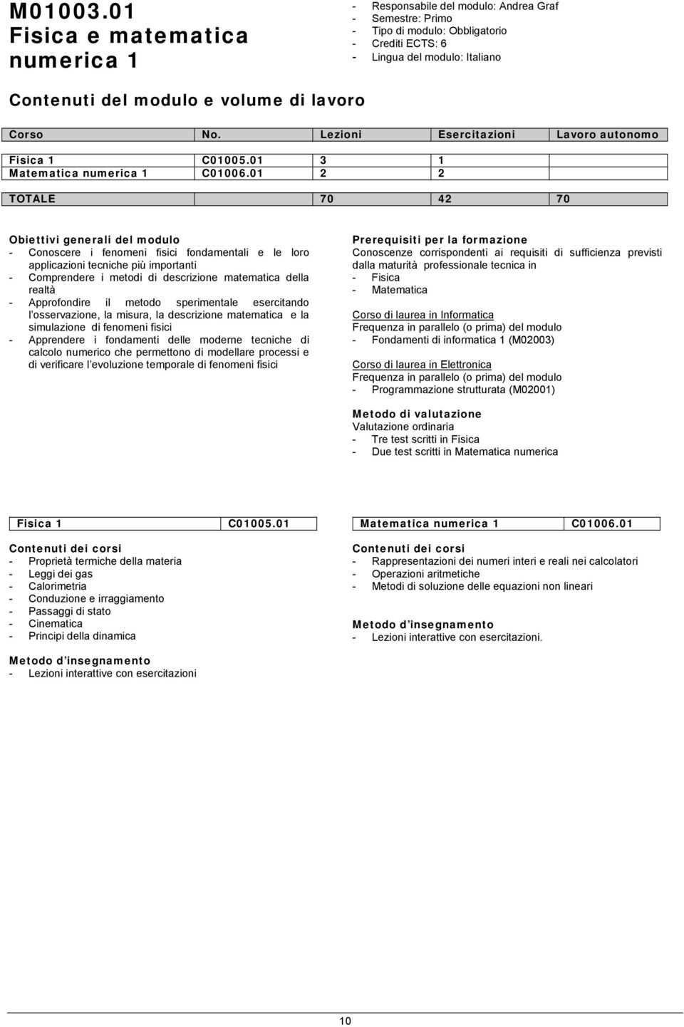 sperimentale esercitando l osservazione, la misura, la descrizione matematica e la simulazione di fenomeni fisici - Apprendere i fondamenti delle moderne tecniche di calcolo numerico che permettono