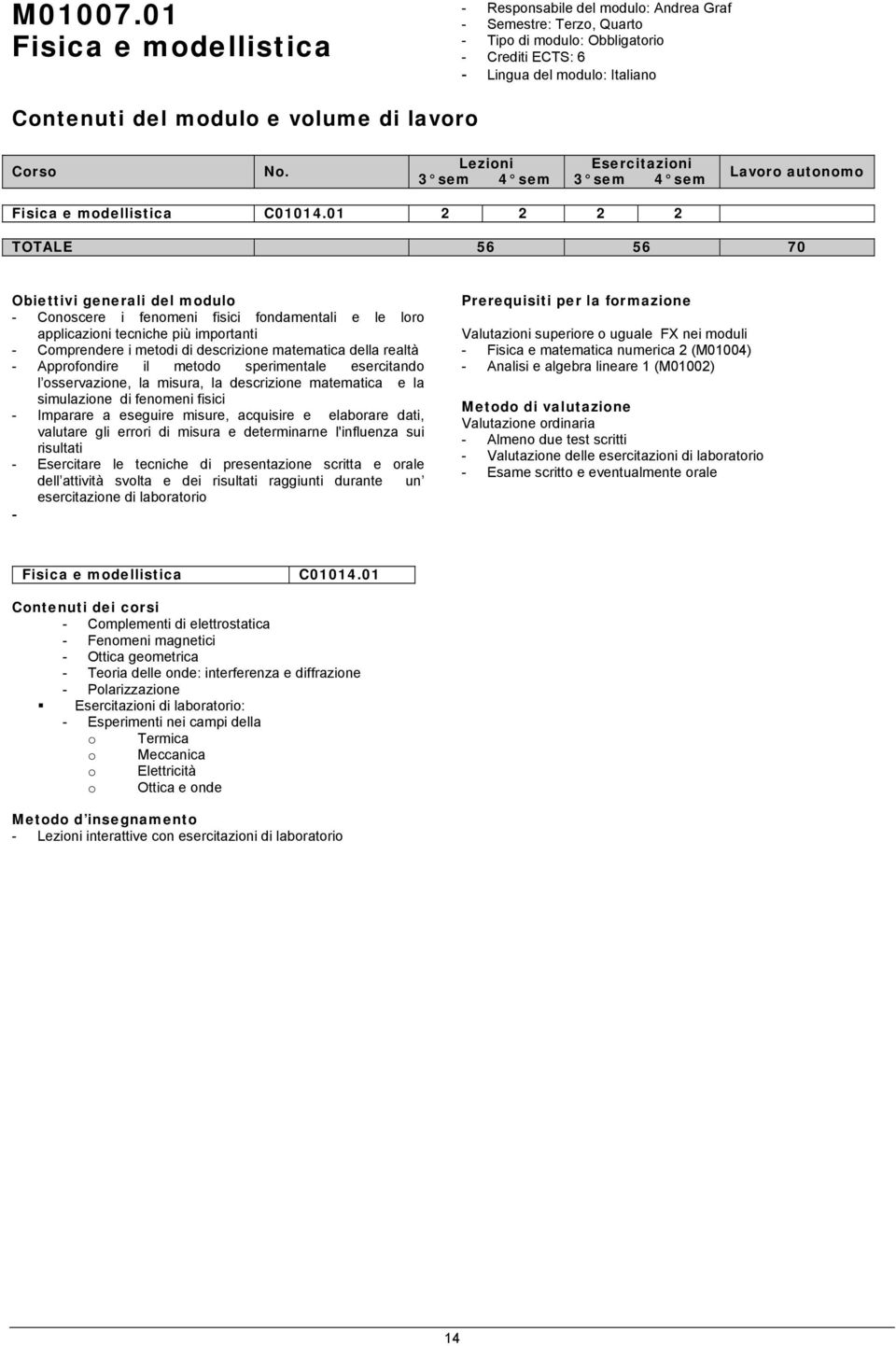 01 2 2 2 2 TOTALE 56 56 70 - Conoscere i fenomeni fisici fondamentali e le loro applicazioni tecniche più importanti - Comprendere i metodi di descrizione matematica della realtà - Approfondire il