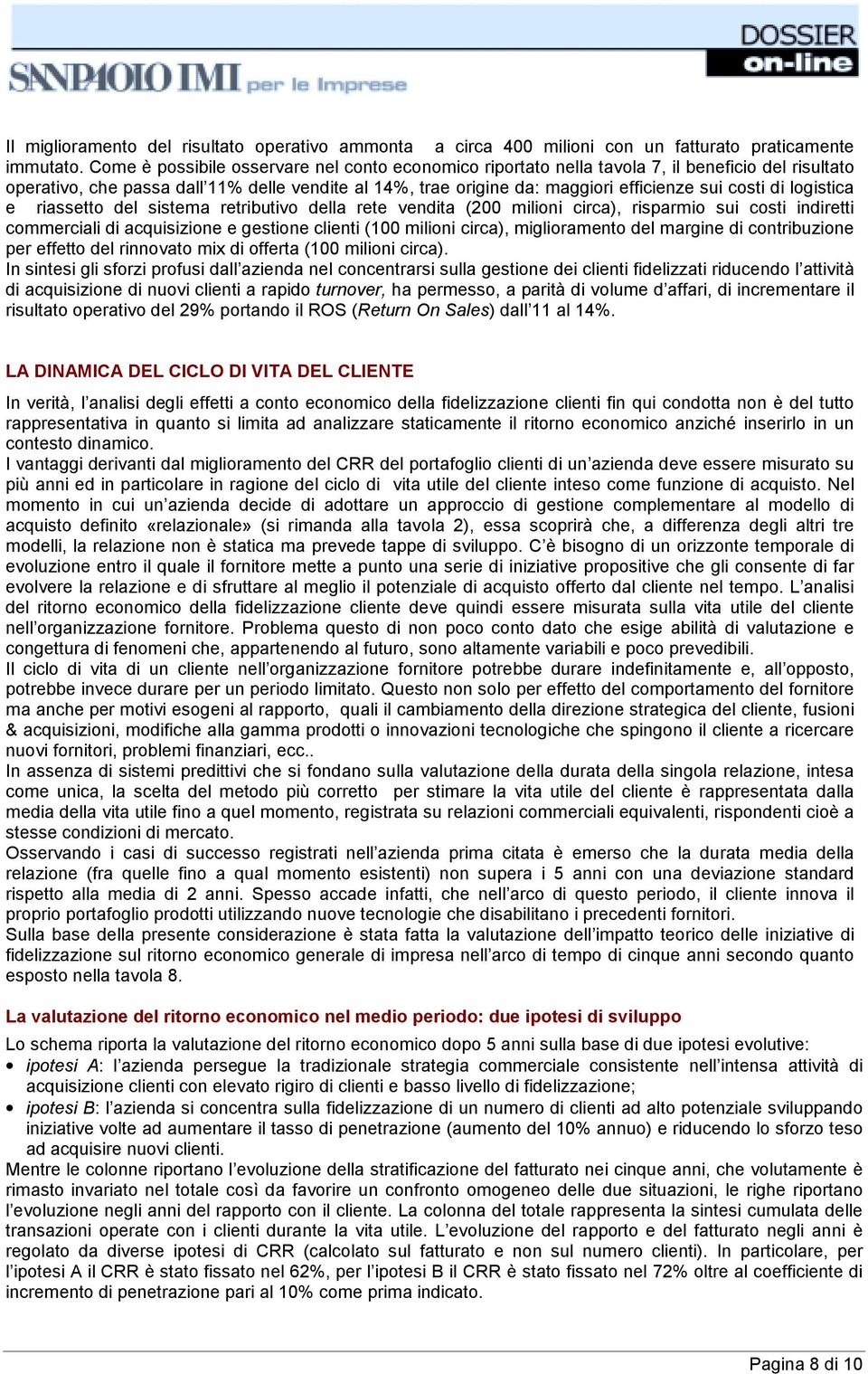 di logistica e riassetto del sistema retributivo della rete vendita (200 milioni circa), risparmio sui costi indiretti commerciali di acquisizione e gestione clienti (100 milioni circa),