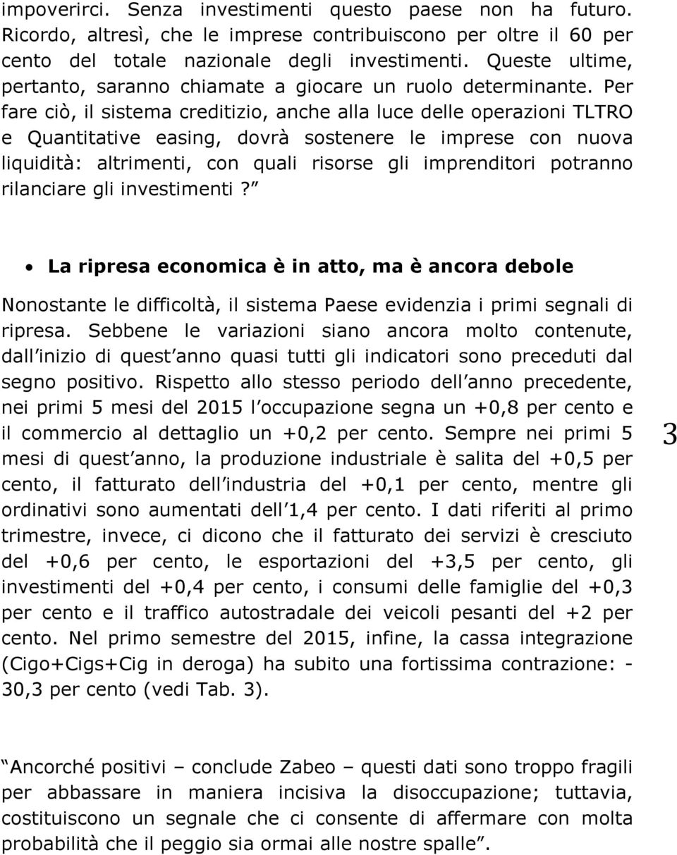 Per fare ciò, il sistema creditizio, anche alla luce delle operazioni TLTRO e Quantitative easing, dovrà sostenere le imprese con nuova liquidità: altrimenti, con quali risorse gli imprenditori