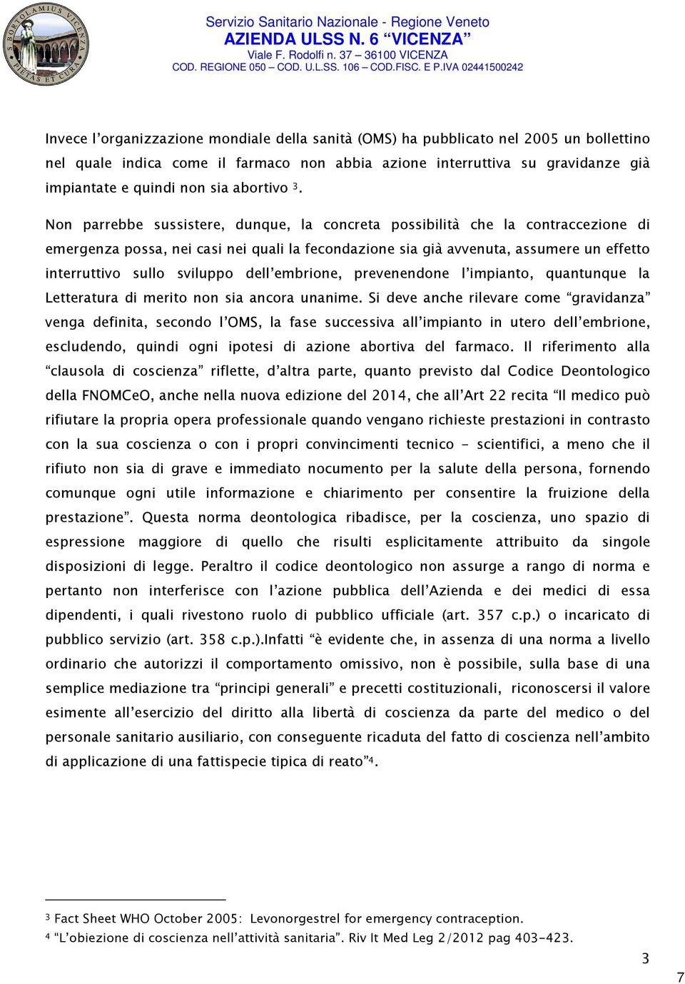 Non parrebbe sussistere, dunque, la concreta possibilità che la contraccezione di emergenza possa, nei casi nei quali la fecondazione sia già avvenuta, assumere un effetto interruttivo sullo sviluppo