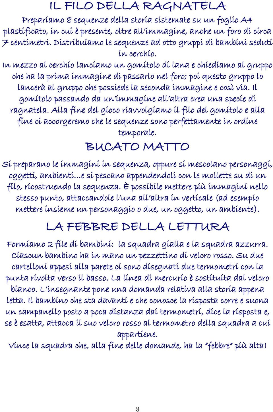 In mezzo al cerchio lanciamo un gomitolo di lana e chiediamo al gruppo che ha la prima immagine di passarlo nel foro; poi questo gruppo lo lancerà al gruppo che possiede la seconda immagine e così