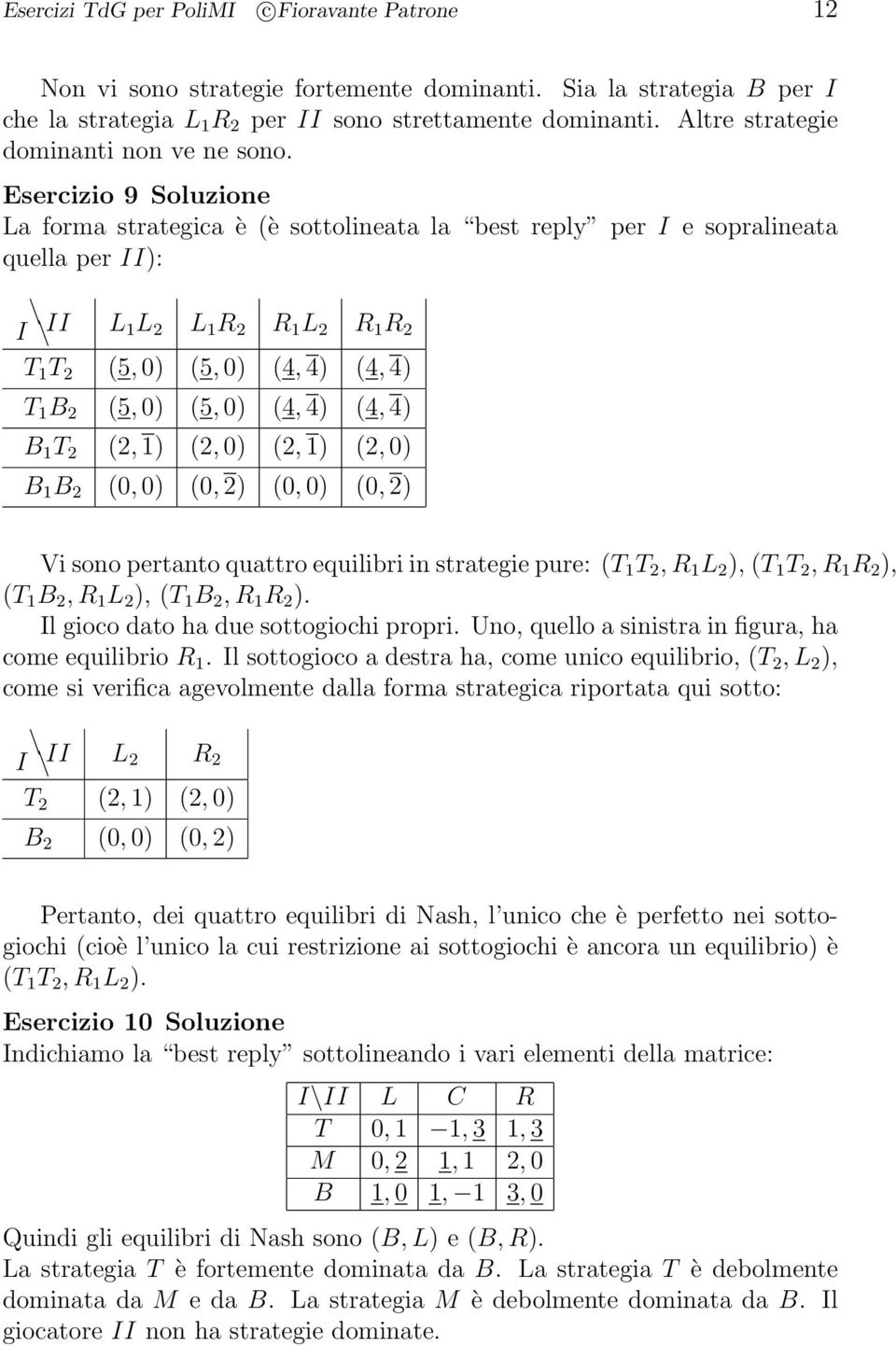 Esercizio 9 Soluzione La forma strategica è (è sottolineata la best reply per I e sopralineata quella per II): I II L L L R R L R R T T (5, ) (5, ) (4, 4) (4, 4) T B (5, ) (5, ) (4, 4) (4, 4) B T (,