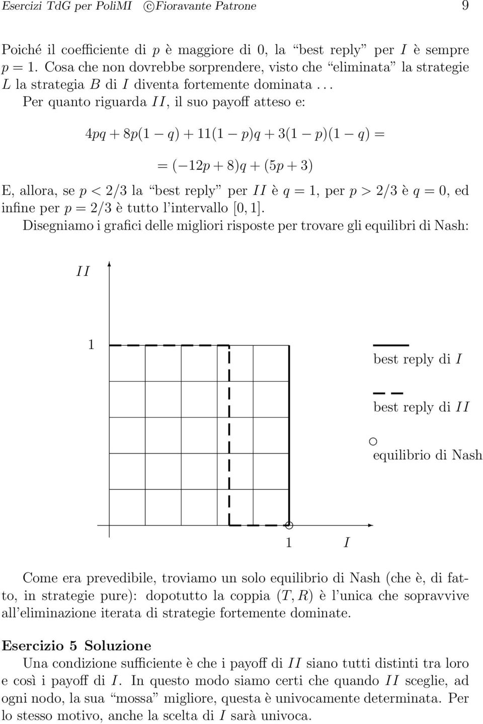 .. Per quanto riguarda II, il suo payoff atteso e: 4pq + 8p( q) + ( p)q + 3( p)( q) = = ( p + 8)q + (5p + 3) E, allora, se p < /3 la best reply per II è q =, per p > /3 è q =, ed infine per p = /3 è