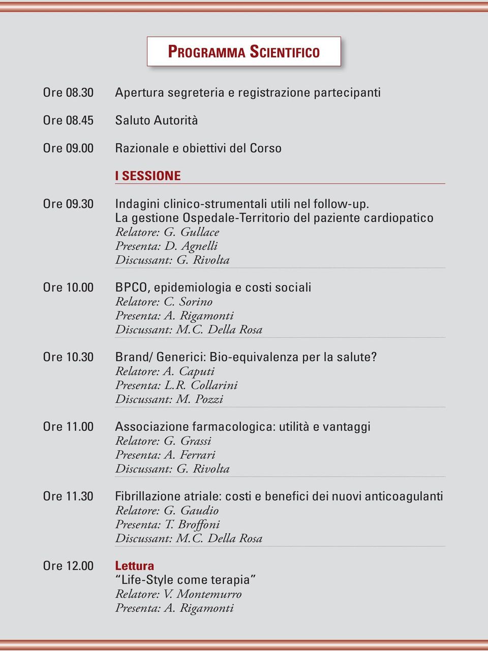 Rivolta BPCO, epidemiologia e costi sociali Relatore: C. Sorino Presenta: A. Rigamonti Discussant: M.C. Della Rosa Brand/ Generici: Bio-equivalenza per la salute? Relatore: A. Caputi Presenta: L.R. Collarini Discussant: M.