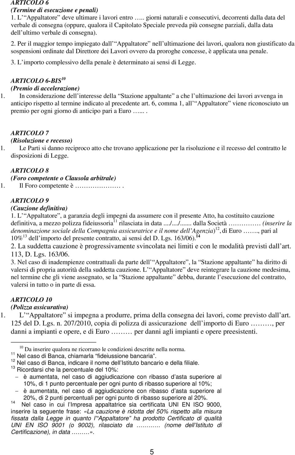 Per il maggior tempo impiegato dall Appaltatore nell ultimazione dei lavori, qualora non giustificato da sospensioni ordinate dal Direttore dei Lavori ovvero da proroghe concesse, è applicata una