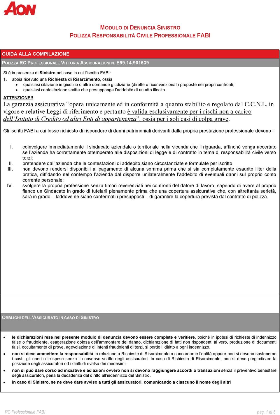 abbia ricevut una Richiesta di Risarciment, ssia qualsiasi citazine in giudizi altre dmande giudiziarie (dirette ricnvenzinali) prpste nei prpri cnfrnti; qualsiasi cntestazine scritta che presuppnga