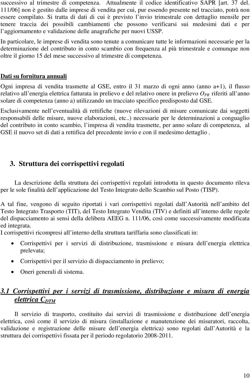 Si tratta di dati di cui è previsto l invio trimestrale con dettaglio mensile per tenere traccia dei possibili cambiamenti che possono verificarsi sui medesimi dati e per l aggiornamento e