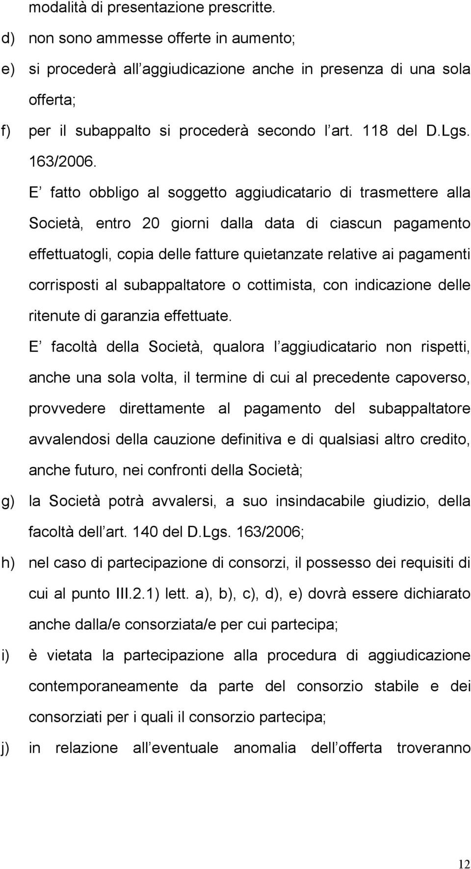 E fatto obbligo al soggetto aggiudicatario di trasmettere alla Società, entro 20 giorni dalla data di ciascun pagamento effettuatogli, copia delle fatture quietanzate relative ai pagamenti