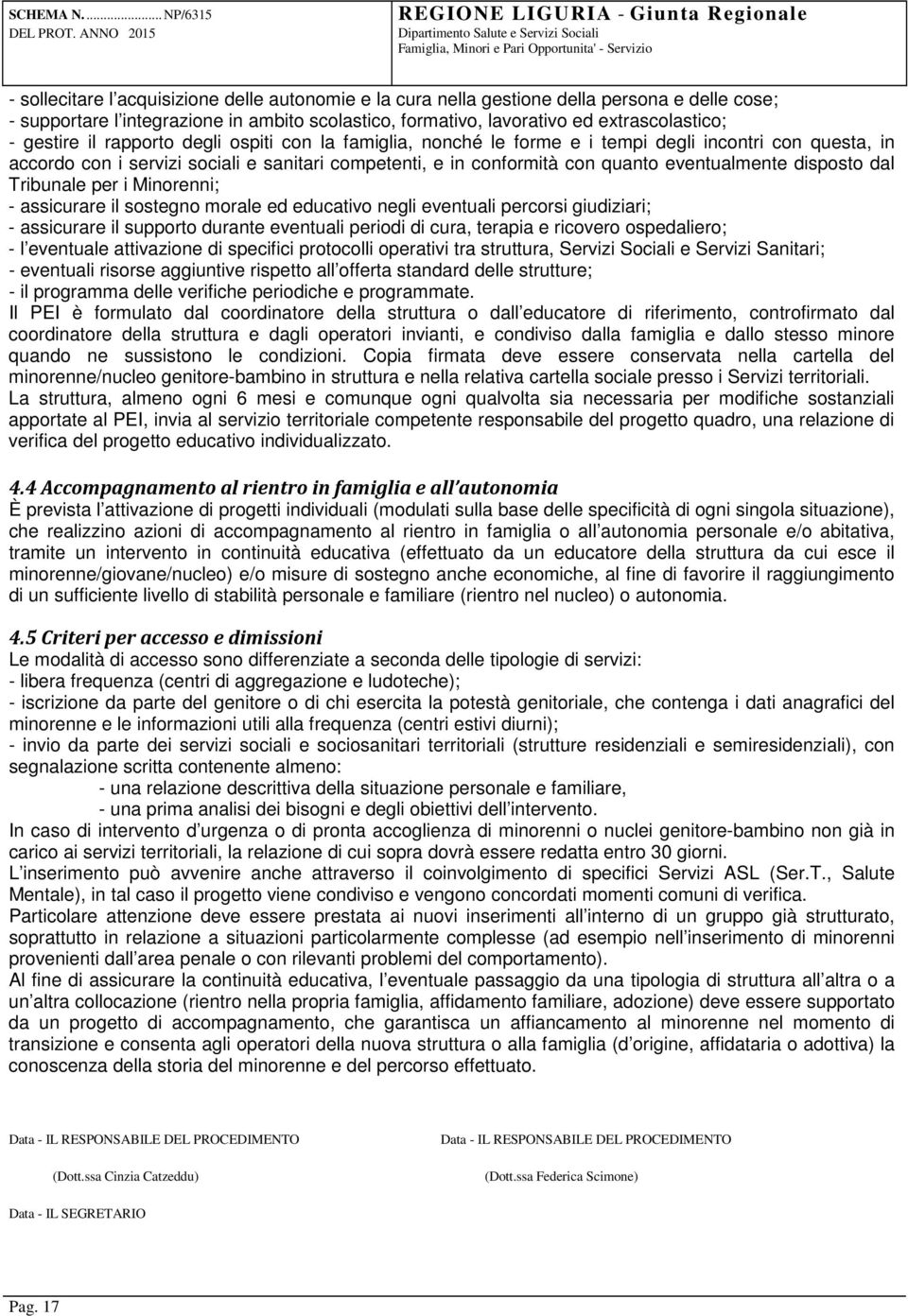 disposto dal Tribunale per i Minorenni; - assicurare il sostegno morale ed educativo negli eventuali percorsi giudiziari; - assicurare il supporto durante eventuali periodi di cura, terapia e