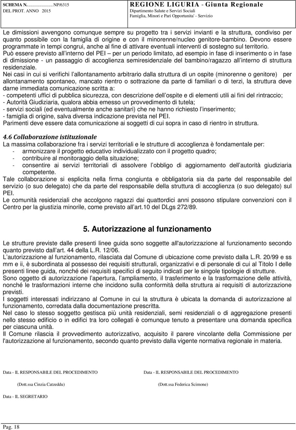 Può essere previsto all interno del PEI per un periodo limitato, ad esempio in fase di inserimento o in fase di dimissione - un passaggio di accoglienza semiresidenziale del bambino/ragazzo all