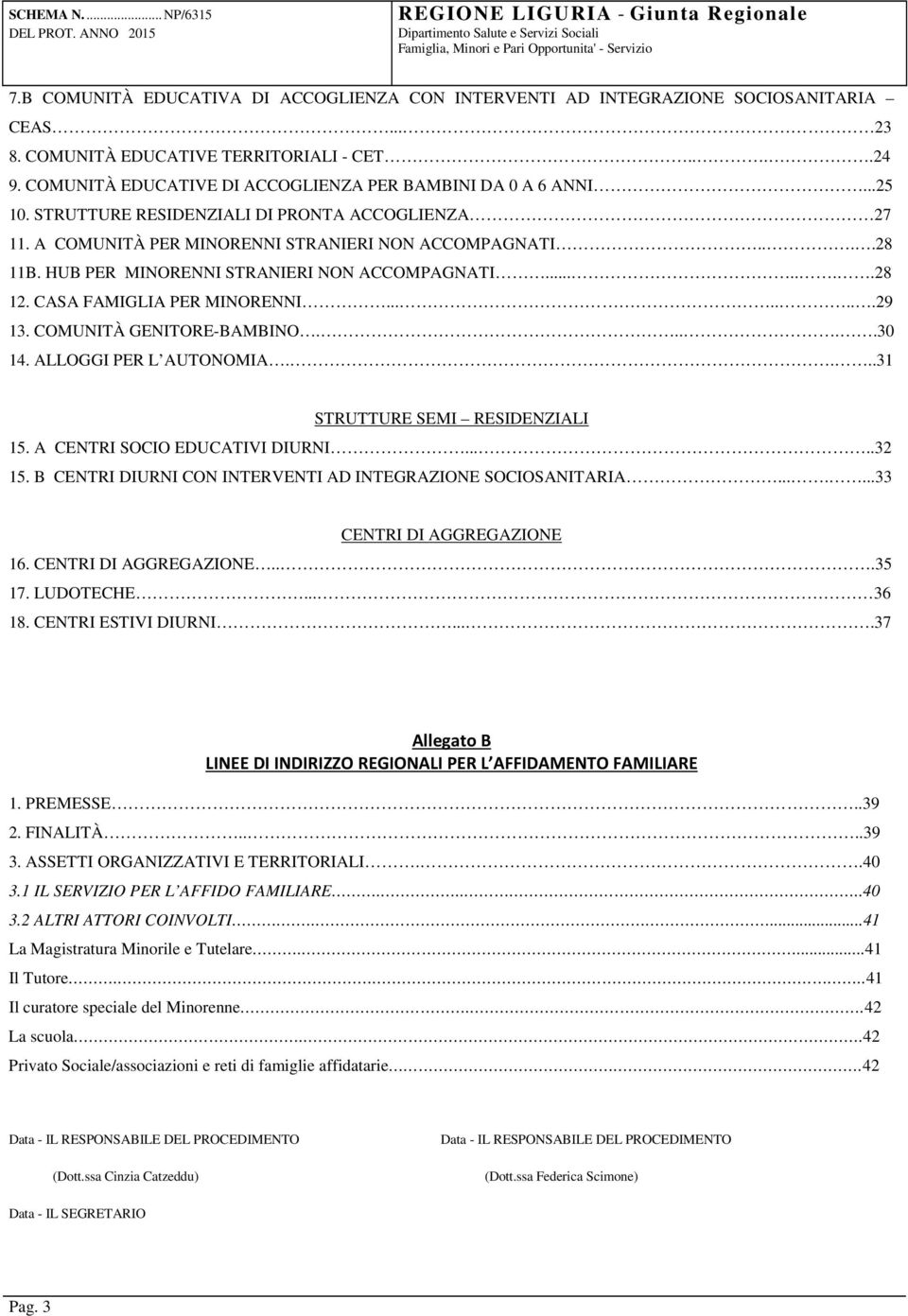 HUB PER MINORENNI STRANIERI NON ACCOMPAGNATI.......28 12. CASA FAMIGLIA PER MINORENNI........29 13. COMUNITÀ GENITORE-BAMBINO.....30 14. ALLOGGI PER L AUTONOMIA....31 STRUTTURE SEMI RESIDENZIALI 15.