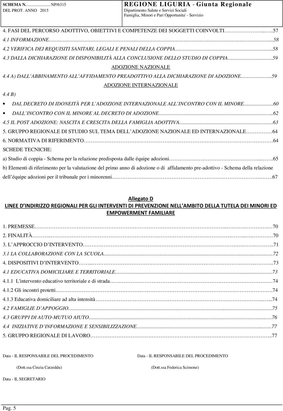 4 B) DAL DECRETO DI IDONEITÀ PER L ADOZIONE INTERNAZIONALE ALL INCONTRO CON IL MINORE.60 DALL INCONTRO CON IL MINORE AL DECRETO DI ADOZIONE.....62 4.