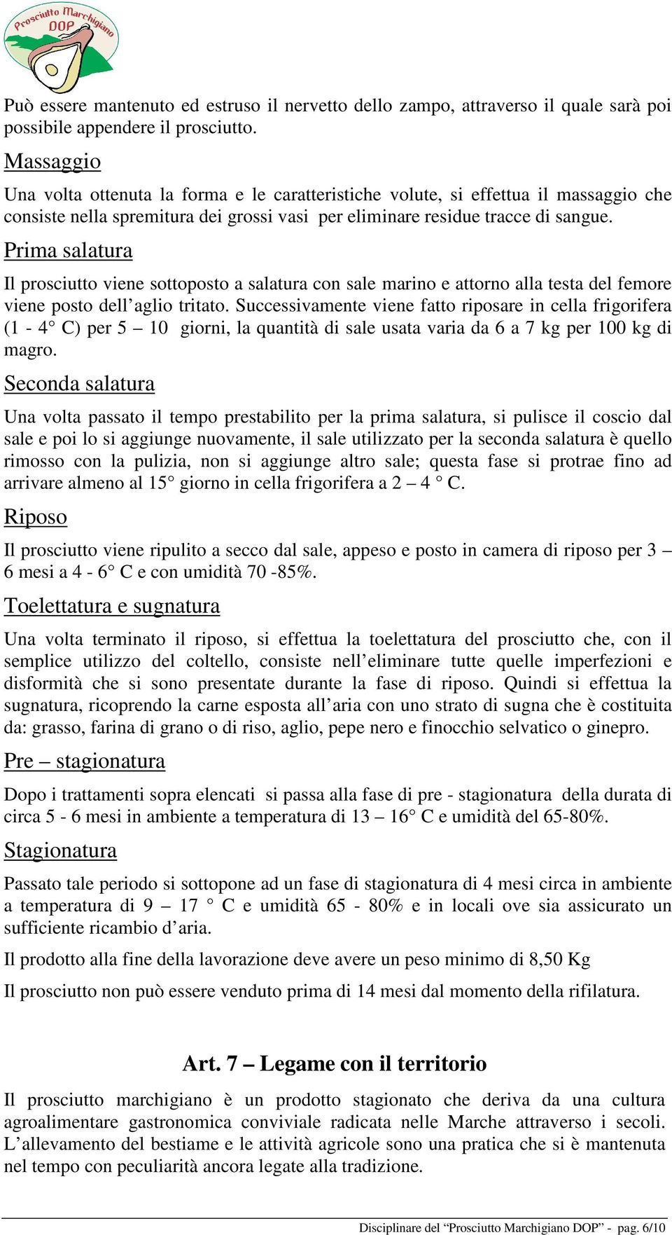 Prima salatura Il prosciutto viene sottoposto a salatura con sale marino e attorno alla testa del femore viene posto dell aglio tritato.