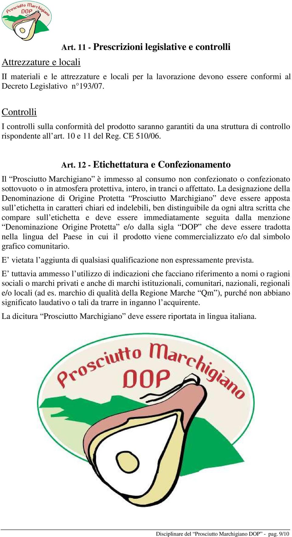 12 - Etichettatura e Confezionamento Il Prosciutto Marchigiano è immesso al consumo non confezionato o confezionato sottovuoto o in atmosfera protettiva, intero, in tranci o affettato.