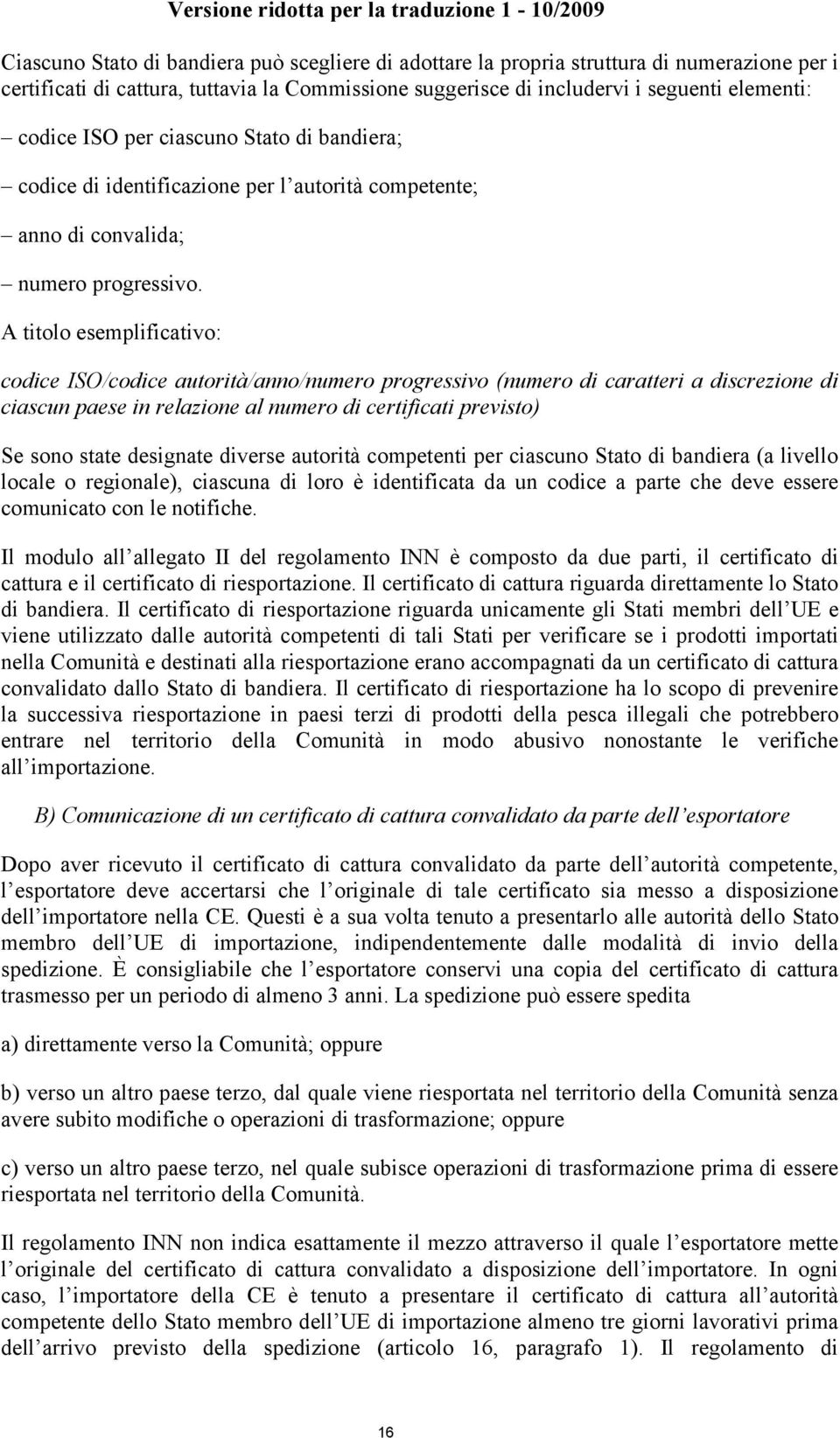 A titolo esemplificativo: codice ISO/codice autorità/anno/numero progressivo (numero di caratteri a discrezione di ciascun paese in relazione al numero di certificati previsto) Se sono state