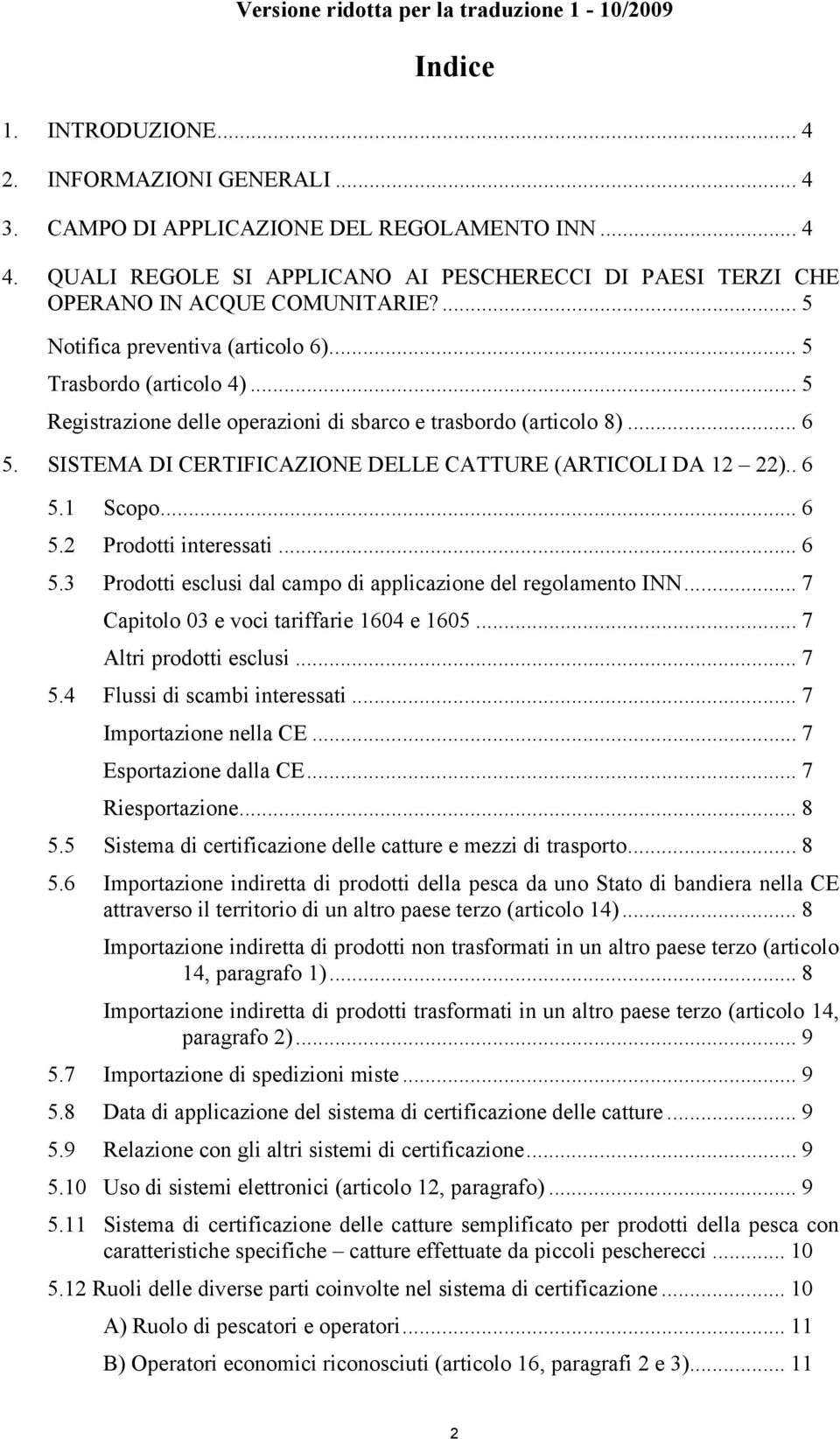 SISTEMA DI CERTIFICAZIONE DELLE CATTURE (ARTICOLI DA 12 22).. 6 5.1 Scopo... 6 5.2 Prodotti interessati... 6 5.3 Prodotti esclusi dal campo di applicazione del regolamento INN.