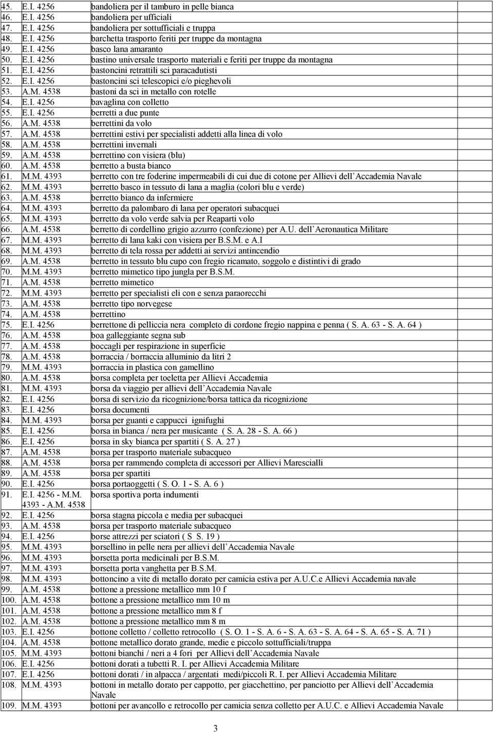 A.M. bastoni da sci in metallo con rotelle 54. E.I. 4256 bavaglina con colletto 55. E.I. 4256 berretti a due punte 56. A.M. berrettini da volo 57. A.M. berrettini estivi per specialisti addetti alla linea di volo 58.