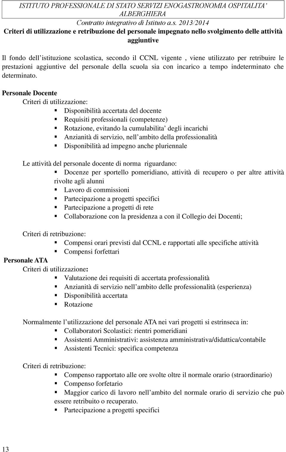 Personale Docente Criteri di utilizzazione: Disponibilità accertata del docente Requisiti professionali (competenze) Rotazione, evitando la cumulabilita degli incarichi Anzianità di servizio, nell