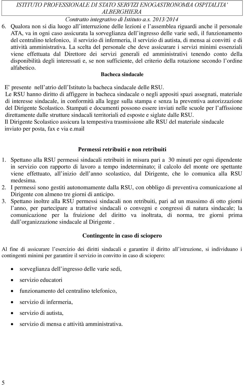 La scelta del personale che deve assicurare i servizi minimi essenziali viene effettuata dal Direttore dei servizi generali ed amministrativi tenendo conto della disponibilità degli interessati e, se