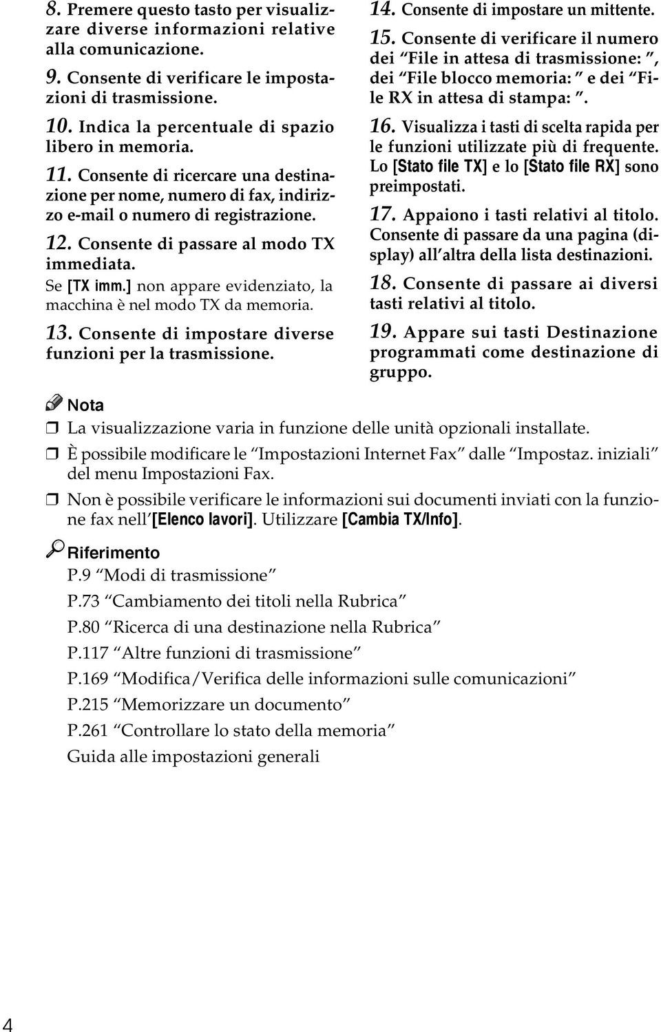 Consente di passare al modo TX immediata. Se [TX imm.] non appare evidenziato, la macchina è nel modo TX da memoria. 13. Consente di impostare diverse funzioni per la trasmissione. 14.