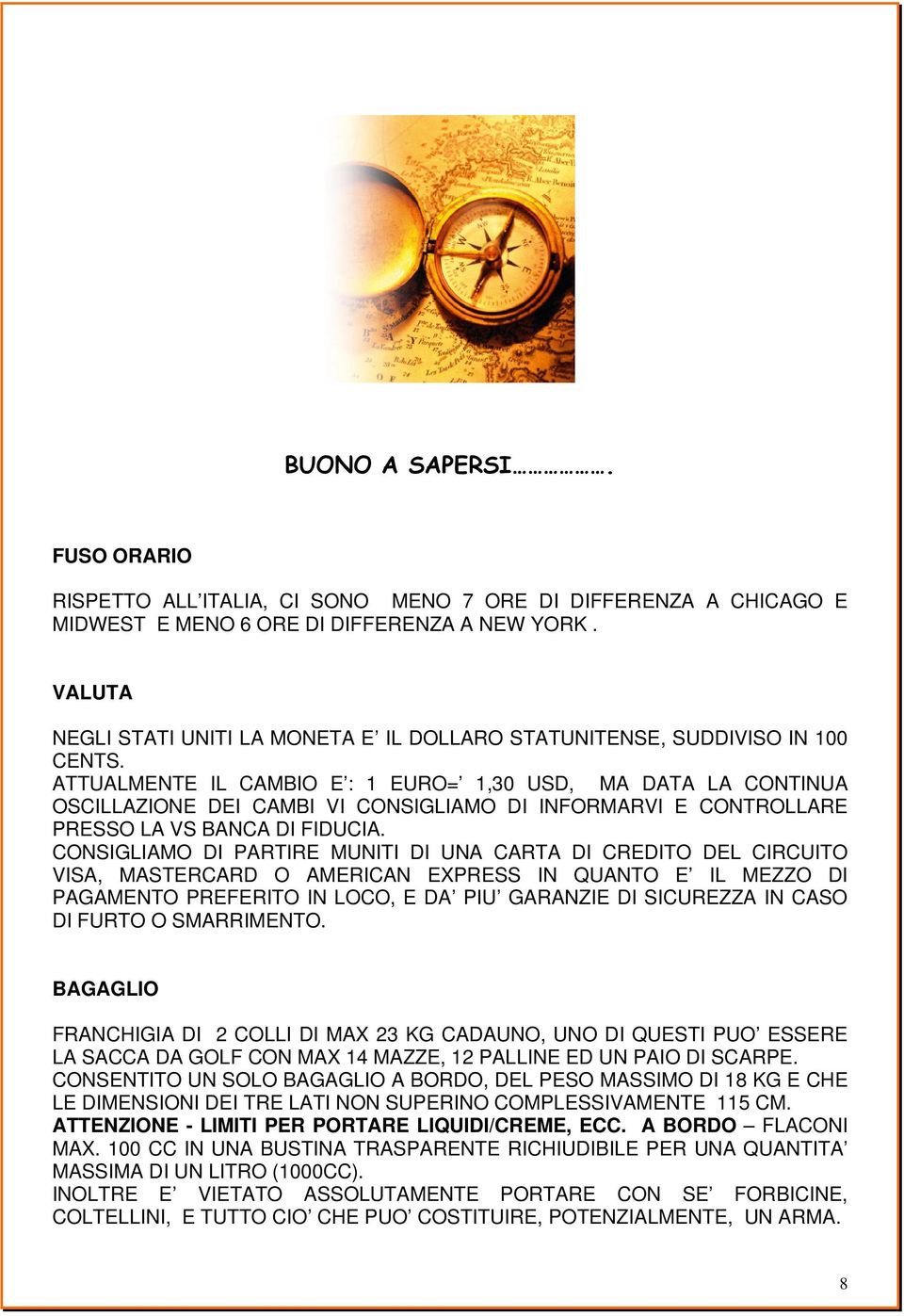 ATTUALMENTE IL CAMBIO E : 1 EURO= 1,30 USD, MA DATA LA CONTINUA OSCILLAZIONE DEI CAMBI VI CONSIGLIAMO DI INFORMARVI E CONTROLLARE PRESSO LA VS BANCA DI FIDUCIA.