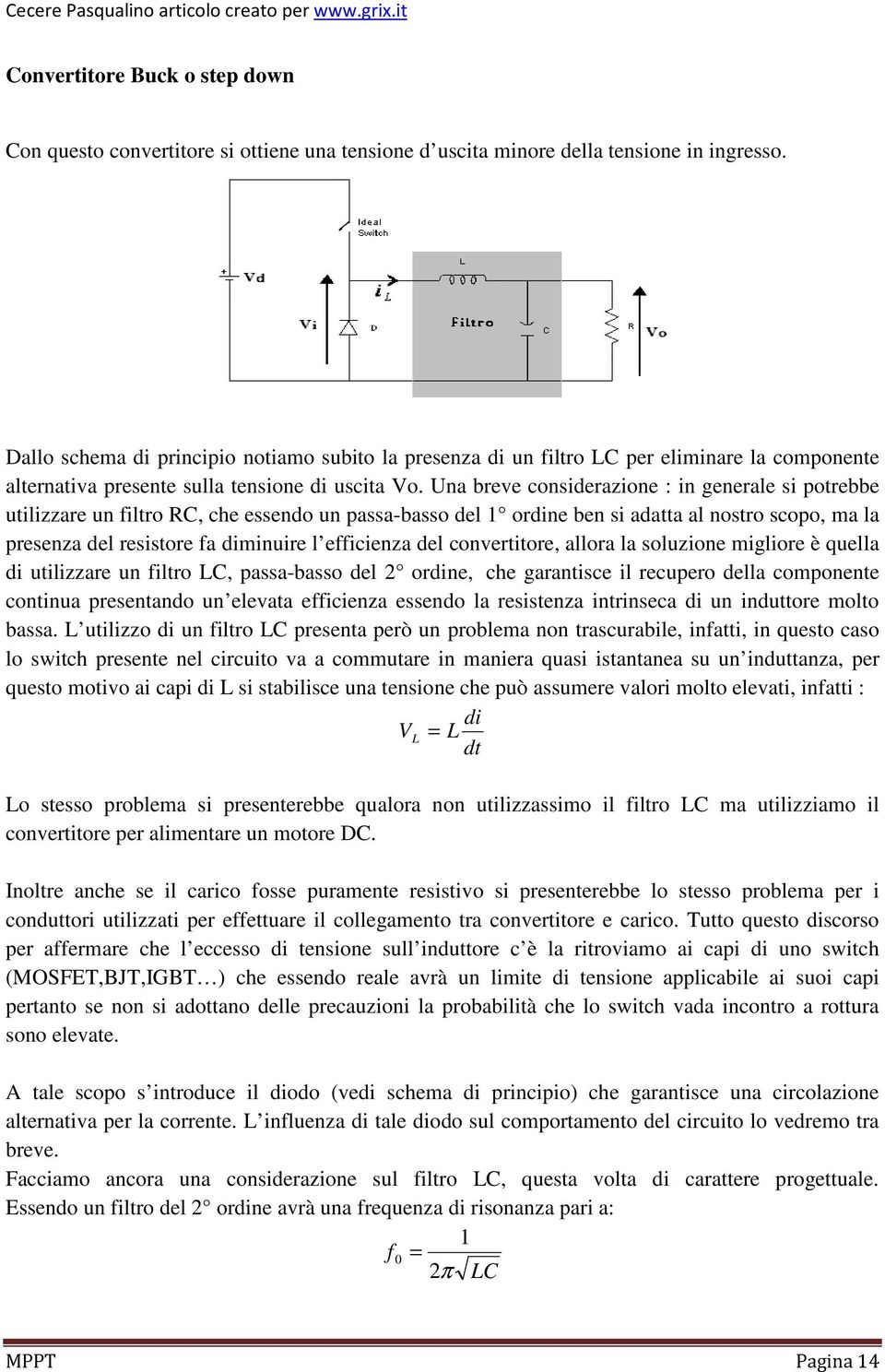 Una breve considerazione : in generale si potrebbe utilizzare un filtro RC, che essendo un passa-basso del 1 ordine ben si adatta al nostro scopo, ma la presenza del resistore fa diminuire l