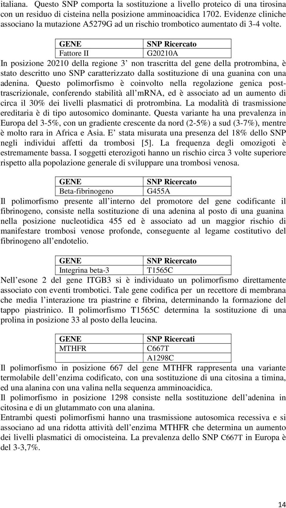 GENE SNP Ricercato Fattore II G20210A In posizione 20210 della regione 3 non trascritta del gene della protrombina, è stato descritto uno SNP caratterizzato dalla sostituzione di una guanina con una