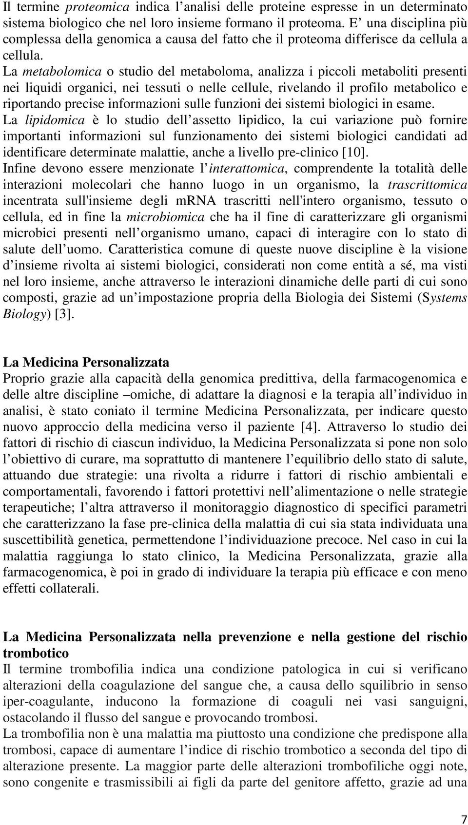 La metabolomica o studio del metaboloma, analizza i piccoli metaboliti presenti nei liquidi organici, nei tessuti o nelle cellule, rivelando il profilo metabolico e riportando precise informazioni