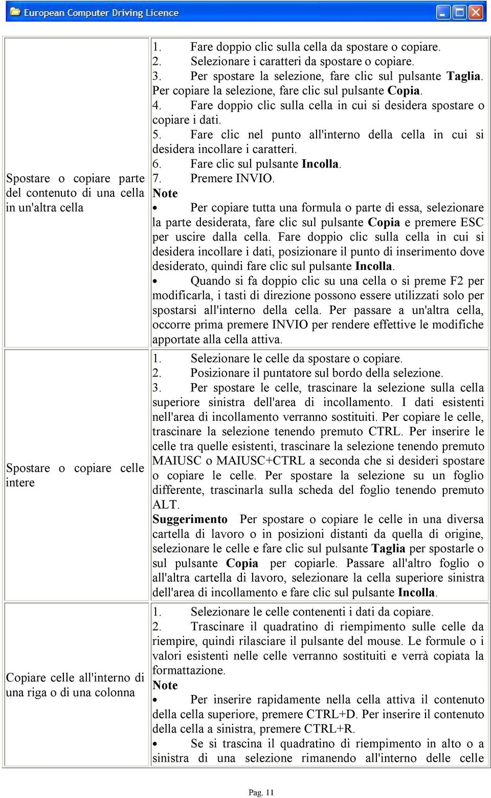 Per copiare la selezione, fare clic sul pulsante Copia. 4. Fare doppio clic sulla cella in cui si desidera spostare o copiare i dati. 5.