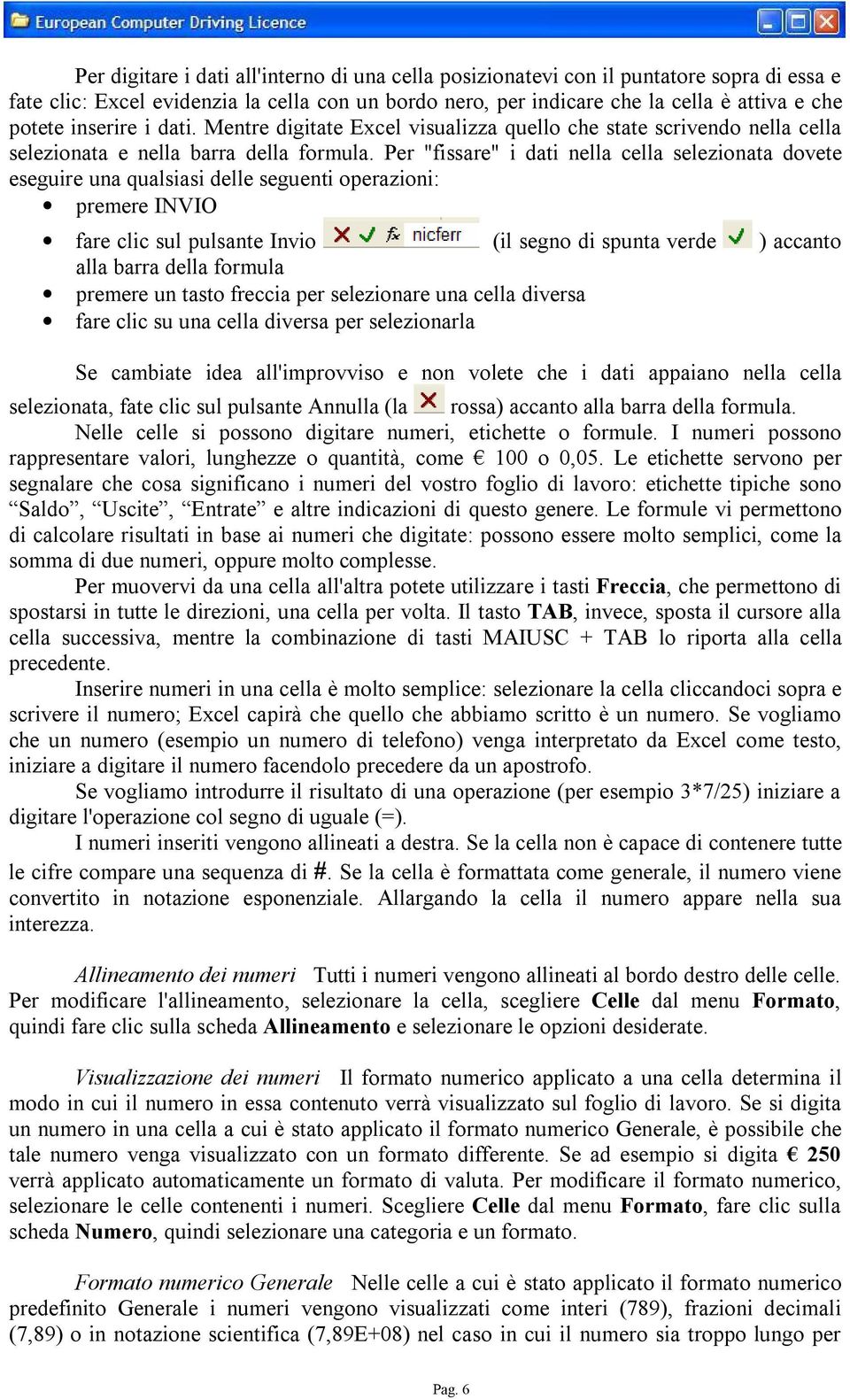 Per "fissare" i dati nella cella selezionata dovete eseguire una qualsiasi delle seguenti operazioni: premere INVIO fare clic sul pulsante Invio (il segno di spunta verde ) accanto alla barra della