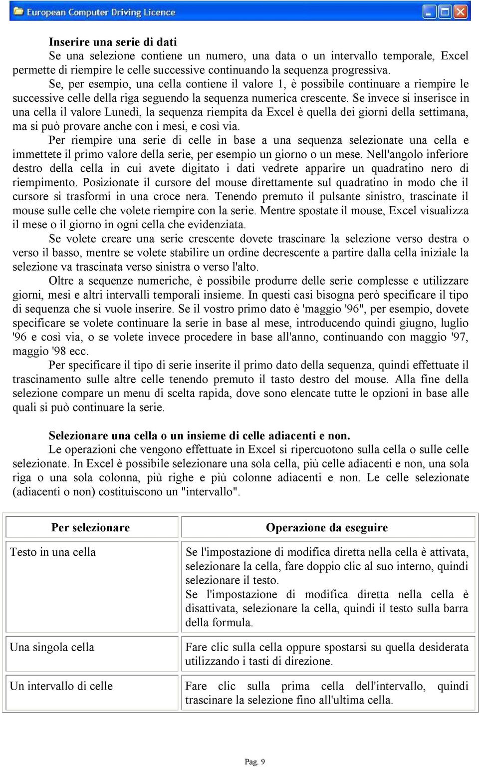 Se invece si inserisce in una cella il valore Lunedì, la sequenza riempita da Excel è quella dei giorni della settimana, ma si può provare anche con i mesi, e così via.