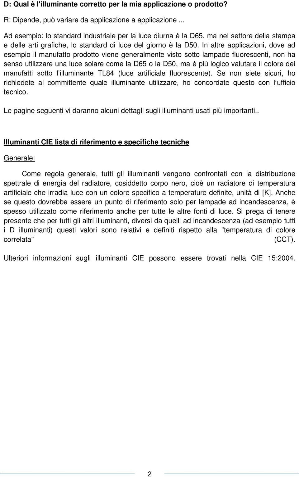 In altre applicazioni, dove ad esempio il manufatto prodotto viene generalmente visto sotto lampade fluorescenti, non ha senso utilizzare una luce solare come la D65 o la D50, ma è più logico