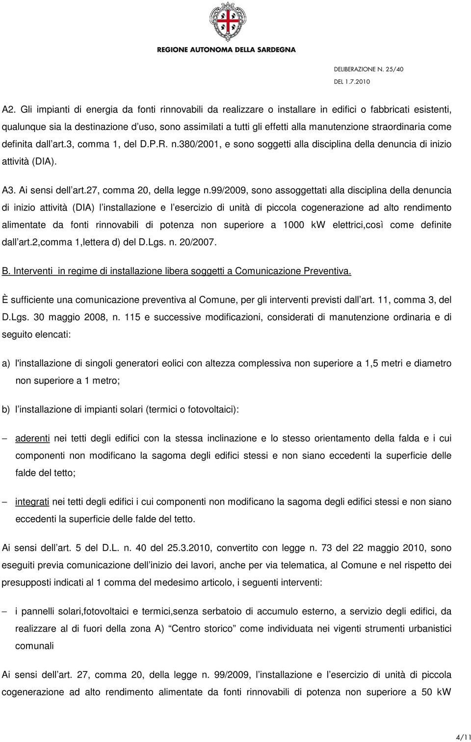 99/2009, sono assoggettati alla disciplina della denuncia di inizio l installazione e l esercizio di unità di piccola cogenerazione ad alto rendimento alimentate da fonti rinnovabili di potenza non