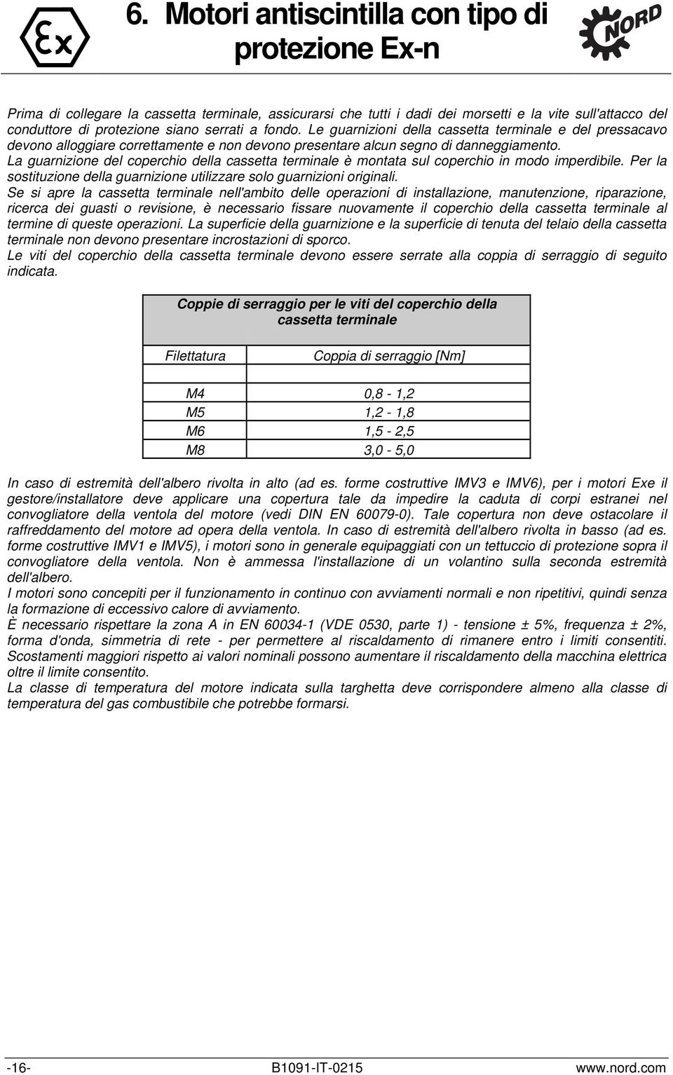 La guarnizione del coperchio della cassetta terminale è montata sul coperchio in modo imperdibile. Per la sostituzione della guarnizione utilizzare solo guarnizioni originali.