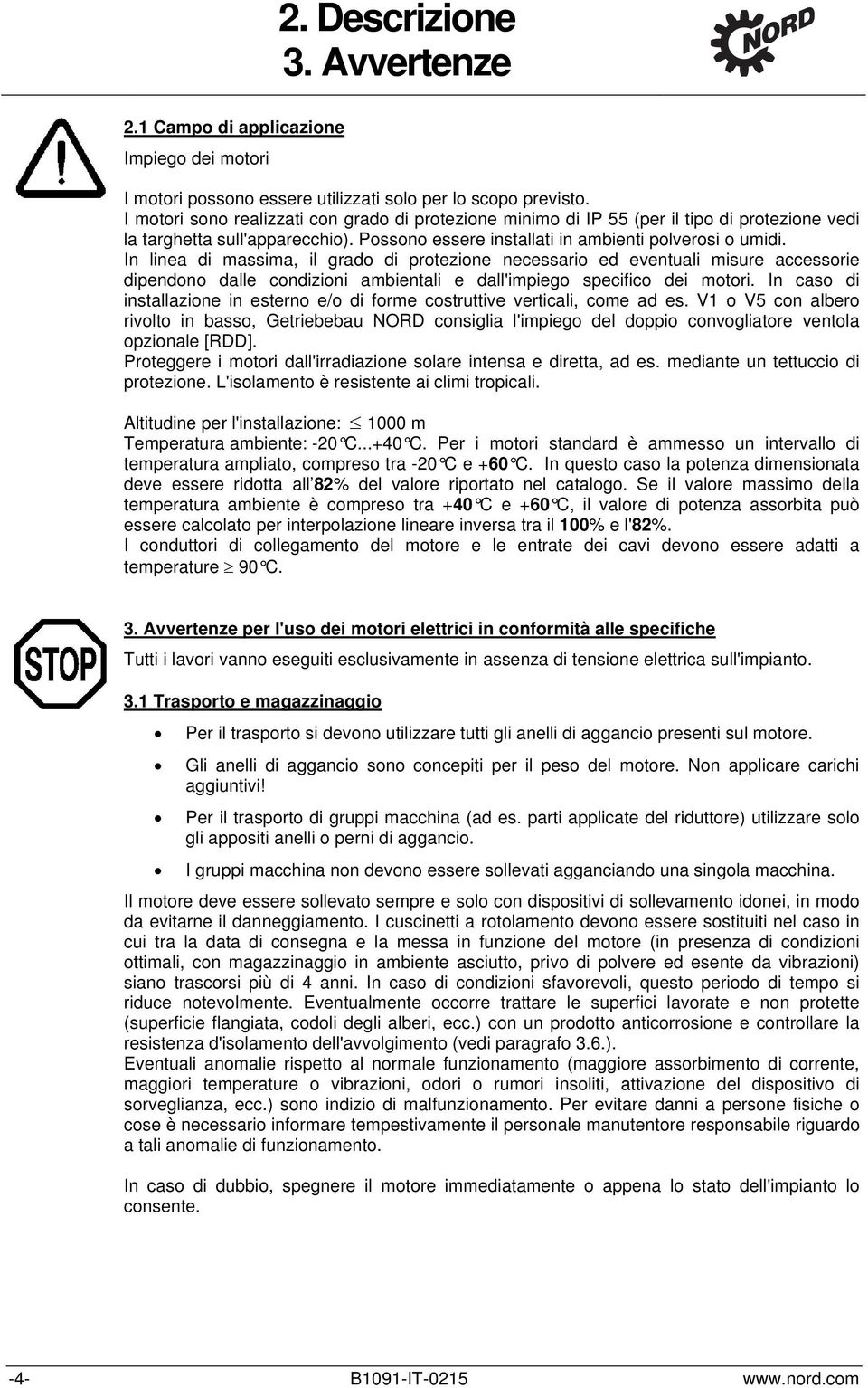 In linea di massima, il grado di protezione necessario ed eventuali misure accessorie dipendono dalle condizioni ambientali e dall'impiego specifico dei motori.