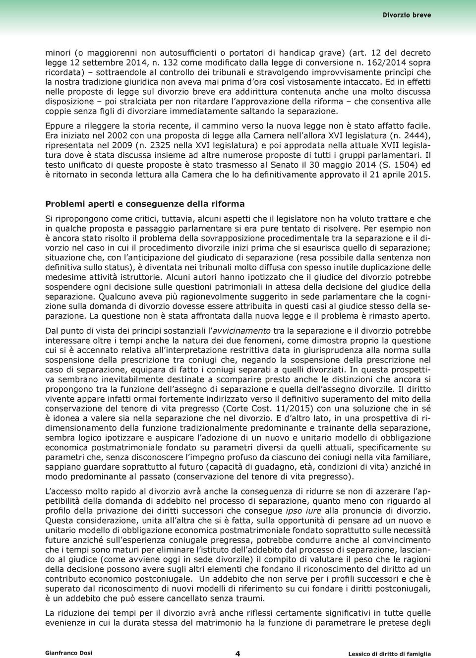 Ed in effetti nelle proposte di legge sul divorzio breve era addirittura contenuta anche una molto discussa disposizione poi stralciata per non ritardare l approvazione della riforma che consentiva