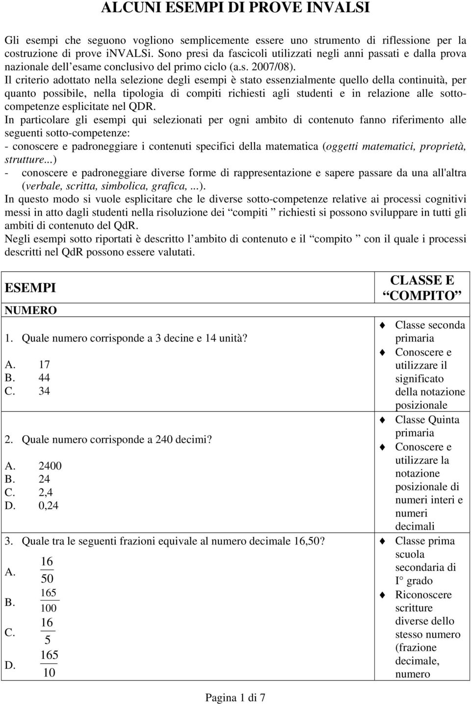 Il criterio adottato nella selezione degli esempi è stato essenzialmente quello della continuità, per quanto possibile, nella tipologia di compiti richiesti agli studenti e in relazione alle