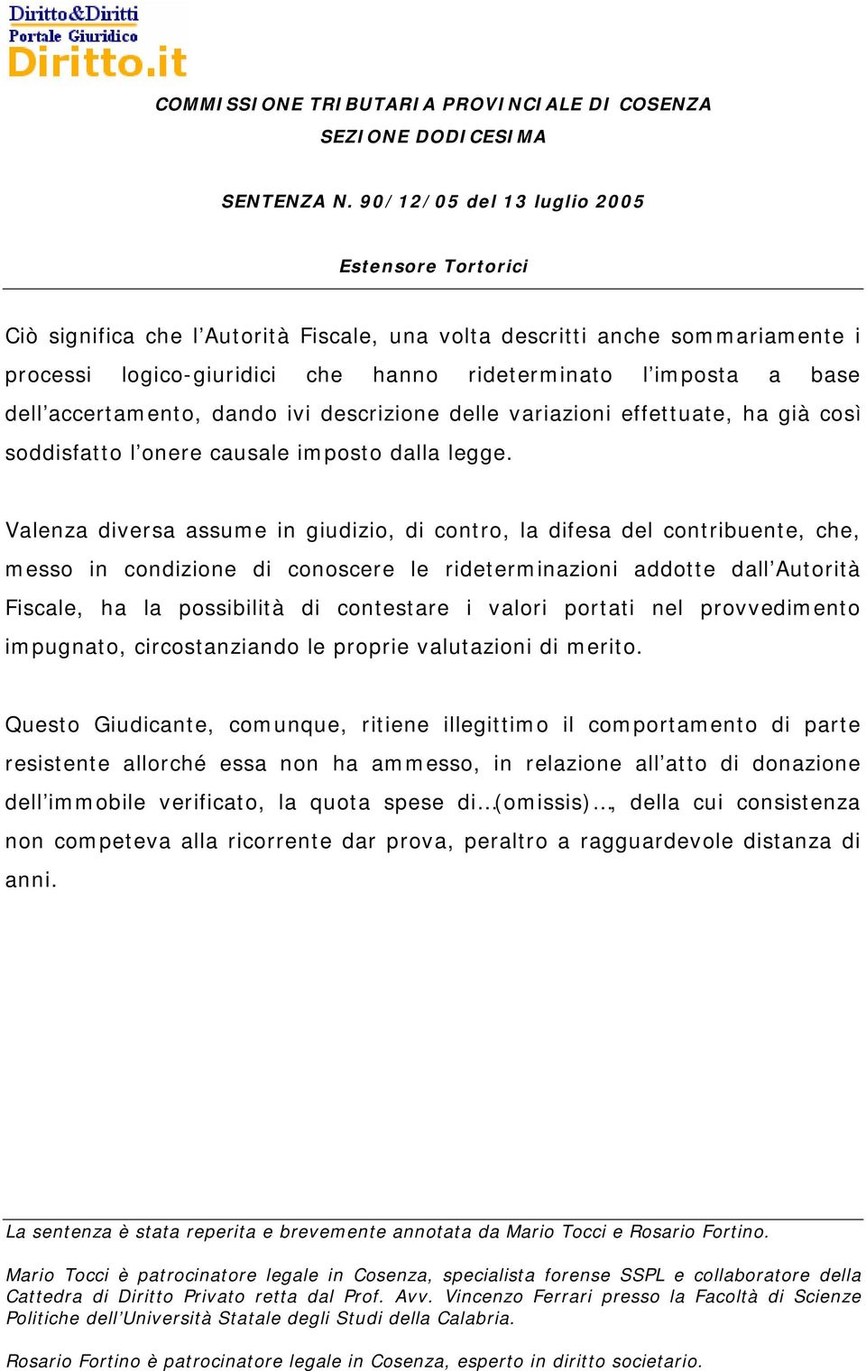 Valenza diversa assume in giudizio, di contro, la difesa del contribuente, che, messo in condizione di conoscere le rideterminazioni addotte dall Autorità Fiscale, ha la possibilità di contestare i