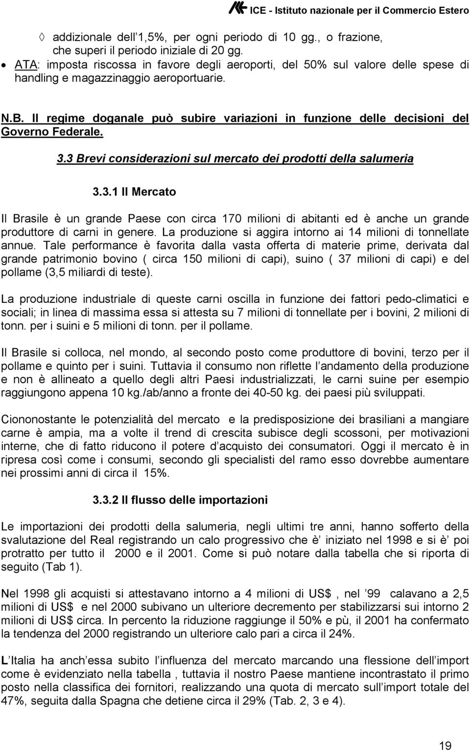 Il regime doganale può subire variazioni in funzione delle decisioni del Governo Federale. 3.