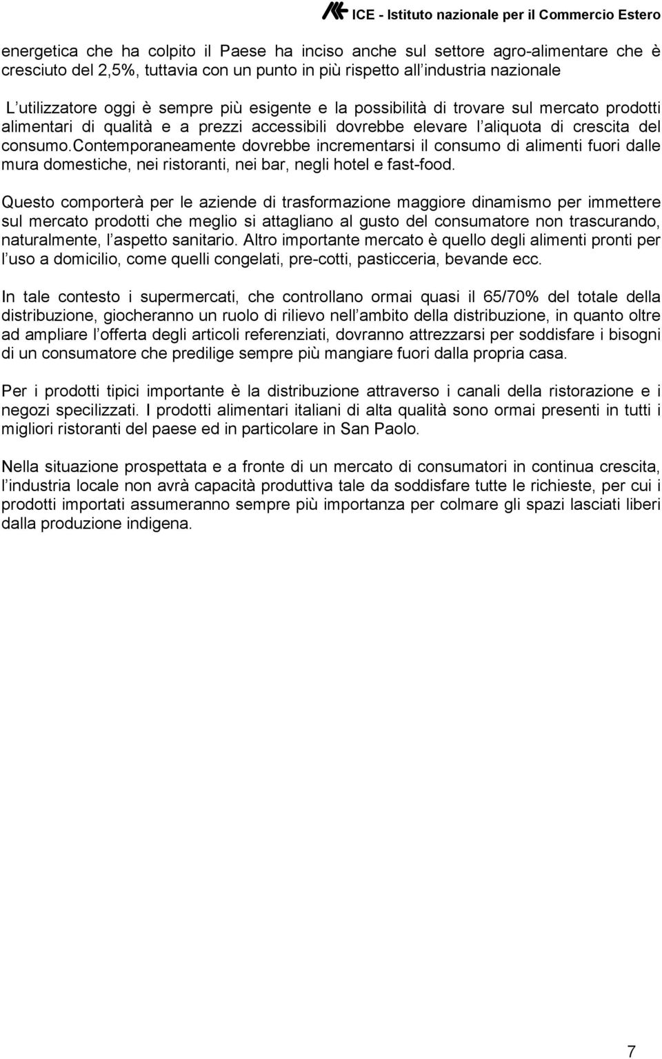 contemporaneamente dovrebbe incrementarsi il consumo di alimenti fuori dalle mura domestiche, nei ristoranti, nei bar, negli hotel e fast-food.