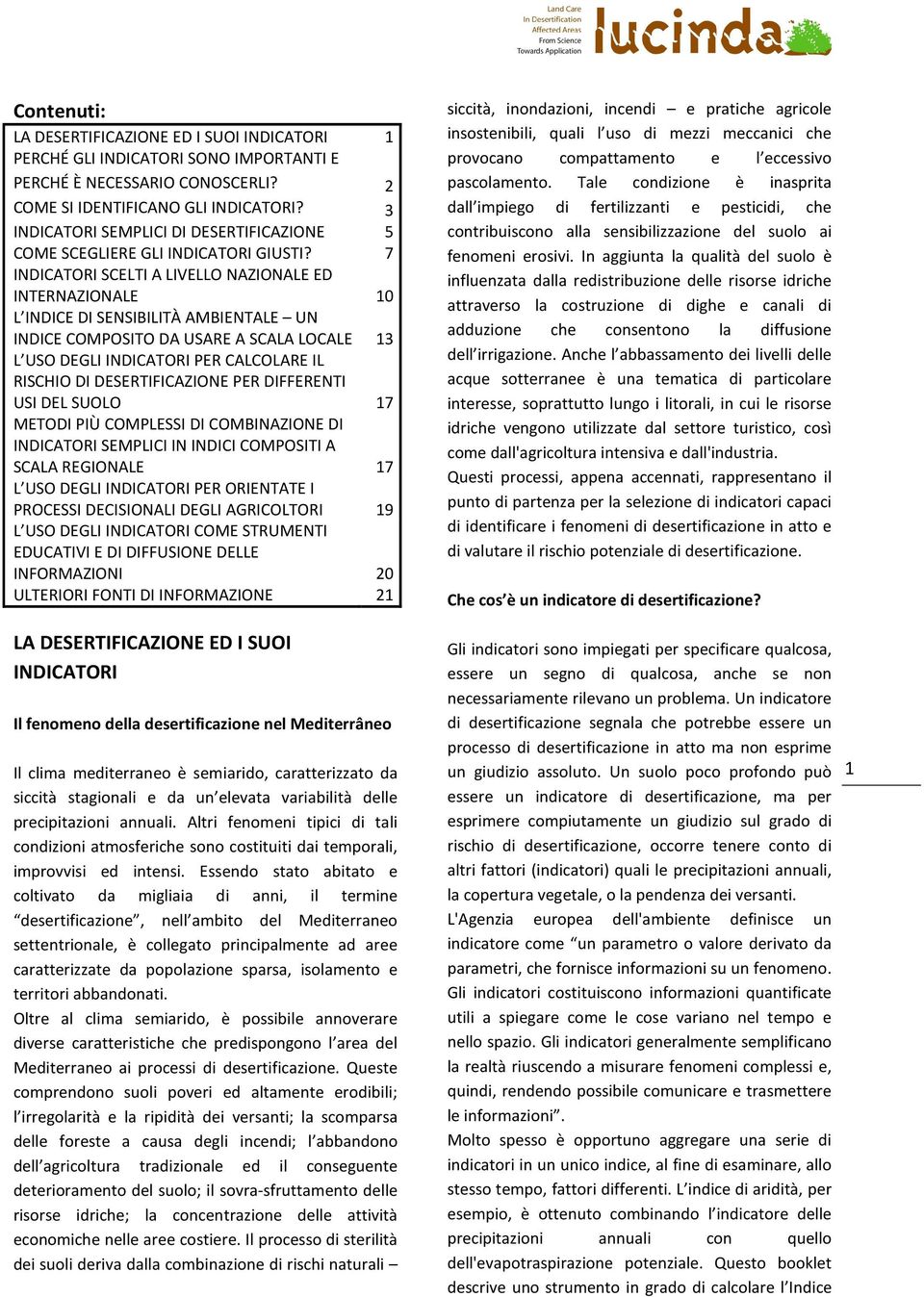 7 INDICATORI SCELTI A LIVELLO NAZIONALE ED INTERNAZIONALE 10 L INDICE DI SENSIBILITÀ AMBIENTALE UN INDICE COMPOSITO DA USARE A SCALA LOCALE 13 L USO DEGLI INDICATORI PER CALCOLARE IL RISCHIO DI