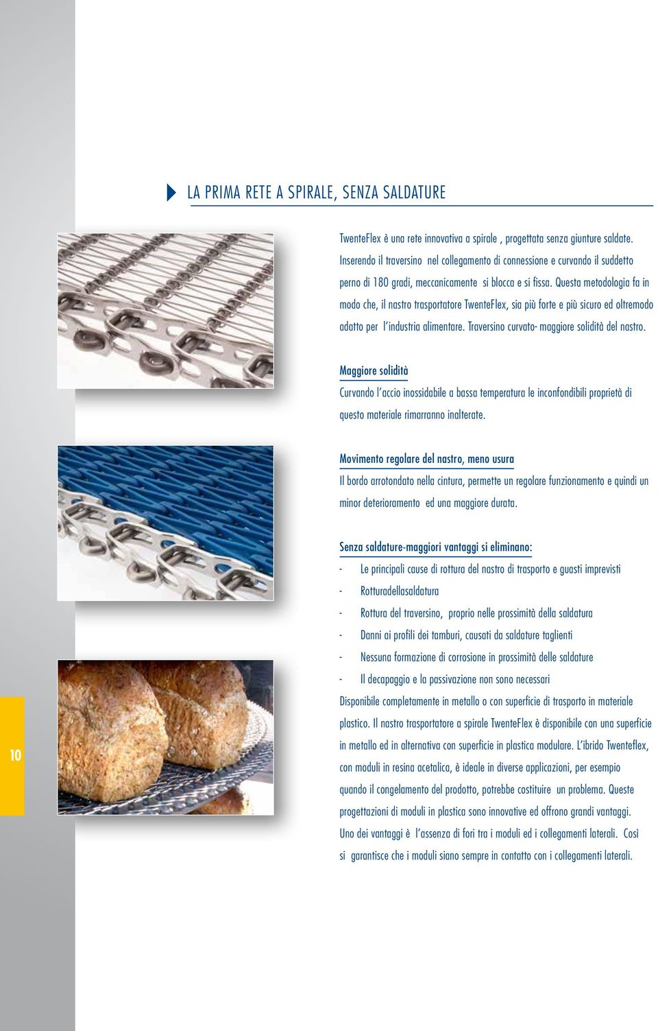 Questa metodologia fa in modo che, il nastro trasportatore TwenteFlex, sia più forte e più sicuro ed oltremodo adatto per l industria alimentare. Traversino curvato- maggiore solidità del nastro.