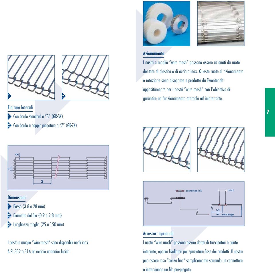 7 Dimensioni Passo (.8 a 8 mm) Diametro del filo (0.9 a.8 mm) Lunghezza maglia (5 a 50 mm) I nastri a maglie wire mesh sono disponibili negli inox AISI 0 o 6 ed acciaio armonico lucido. Bandlengte.