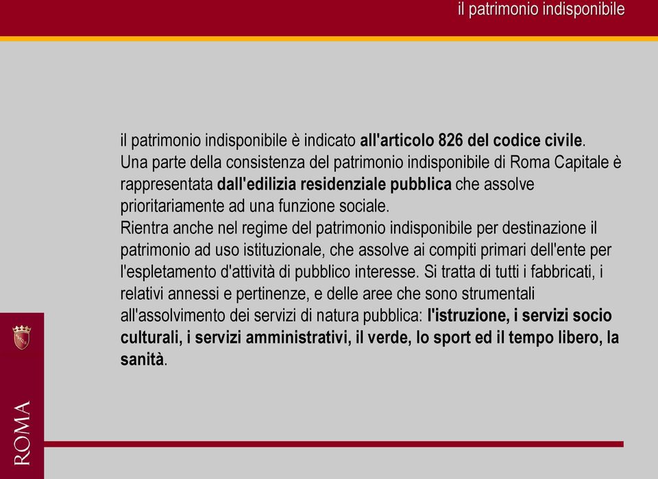 Rientra anche nel regime del patrimonio indisponibile per destinazione il patrimonio ad uso istituzionale, che assolve ai compiti primari dell'ente per l'espletamento d'attività di