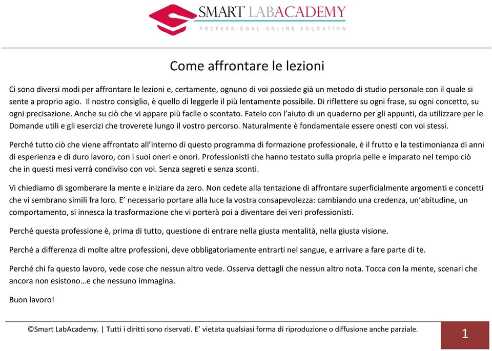 Fatelo con l aiuto di un quaderno per gli appunti, da utilizzare per le Domande utili e gli esercizi che troverete lungo il vostro percorso. Naturalmente è fondamentale essere onesti con voi stessi.